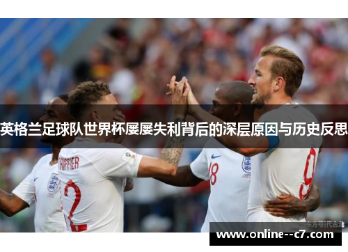 英格兰足球队世界杯屡屡失利背后的深层原因与历史反思