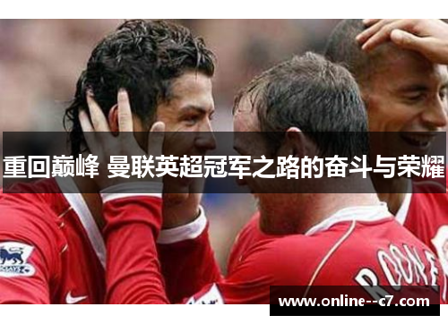 重回巅峰 曼联英超冠军之路的奋斗与荣耀 重回巅峰 曼联英超冠军之路的奋斗与荣耀