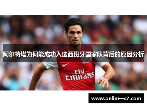 阿尔特塔为何能成功入选西班牙国家队背后的原因分析 阿尔特塔为何能成功入选西班牙国家队背后的原因分析