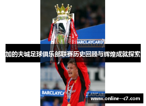 加的夫城足球俱乐部联赛历史回顾与辉煌成就探索