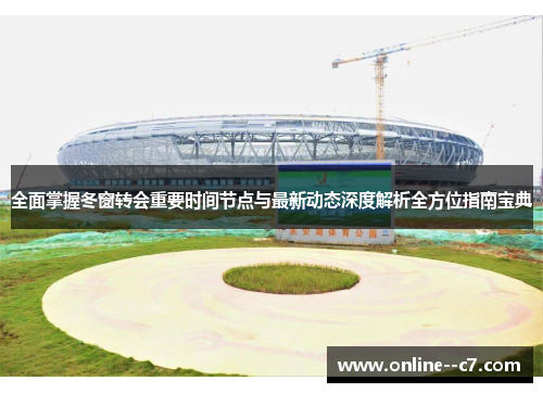全面掌握冬窗转会重要时间节点与最新动态深度解析全方位指南宝典