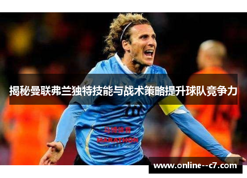 揭秘曼联弗兰独特技能与战术策略提升球队竞争力 揭秘曼联弗兰独特技能与战术策略提升球队竞争力