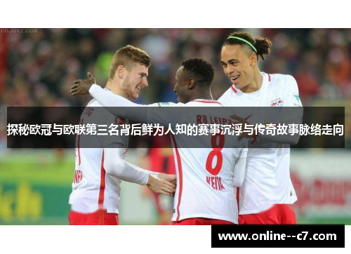 探秘欧冠与欧联第三名背后鲜为人知的赛事沉浮与传奇故事脉络走向