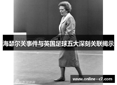 海瑟尔关事件与英国足球五大深刻关联揭示 海瑟尔关事件与英国足球五大深刻关联揭示