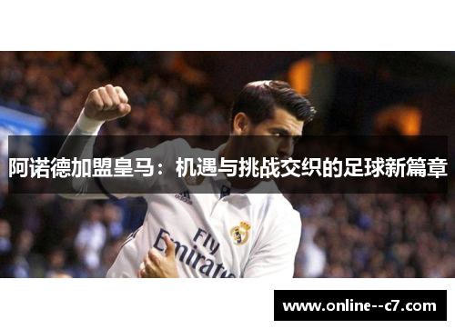 阿诺德加盟皇马:机遇与挑战交织的足球新篇章 阿诺德加盟皇马:机遇与挑战交织的足球新篇章