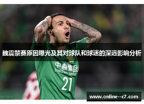 魏震禁赛原因曝光及其对球队和球迷的深远影响分析
