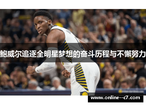 鲍威尔追逐全明星梦想的奋斗历程与不懈努力 鲍威尔追逐全明星梦想的奋斗历程与不懈努力