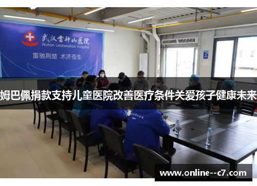 姆巴佩捐款支持儿童医院改善医疗条件关爱孩子健康未来 姆巴佩捐款支持儿童医院改善医疗条件关爱孩子健康未来