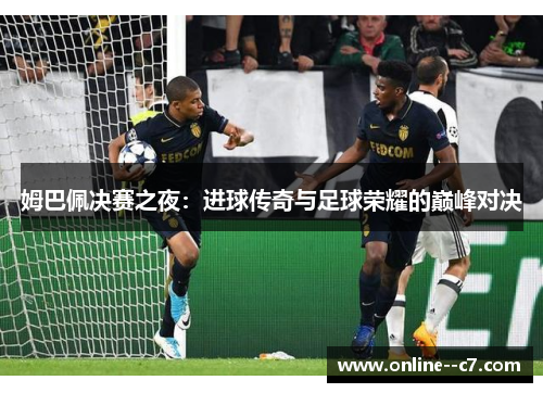 姆巴佩决赛之夜:进球传奇与足球荣耀的巅峰对决 姆巴佩决赛之夜:进球传奇与足球荣耀的巅峰对决