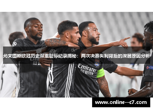 尤文图斯欧冠历史双重耻辱纪录揭秘:两次决赛失利背后的深层原因分析 尤文图斯欧冠历史双重耻辱纪录揭秘:两次决赛失利背后的深层原因分析