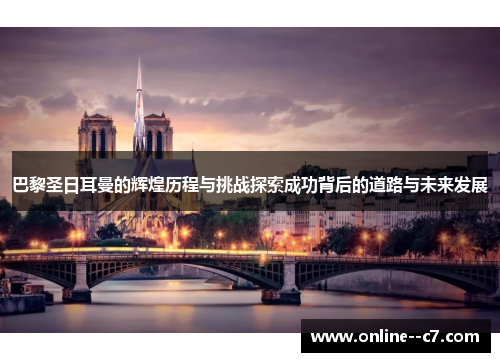 巴黎圣日耳曼的辉煌历程与挑战探索成功背后的道路与未来发展