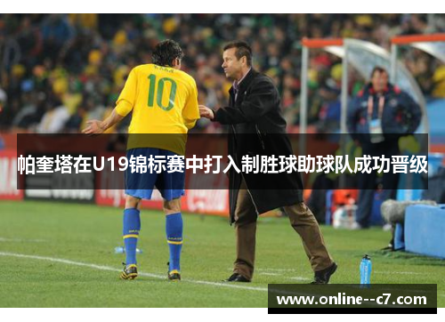 帕奎塔在U19锦标赛中打入制胜球助球队成功晋级 帕奎塔在U19锦标赛中打入制胜球助球队成功晋级