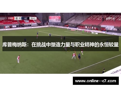 库普梅纳斯:在挑战中塑造力量与职业精神的永恒较量 库普梅纳斯:在挑战中塑造力量与职业精神的永恒较量