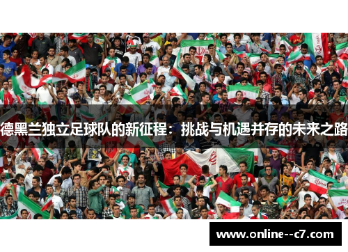 德黑兰独立足球队的新征程:挑战与机遇并存的未来之路 德黑兰独立足球队的新征程:挑战与机遇并存的未来之路