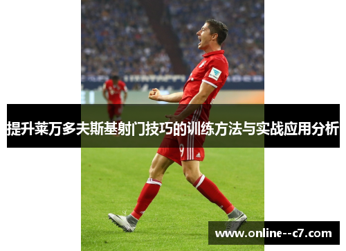 提升莱万多夫斯基射门技巧的训练方法与实战应用分析 提升莱万多夫斯基射门技巧的训练方法与实战应用分析