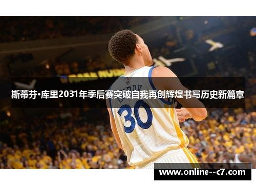 斯蒂芬·库里2031年季后赛突破自我再创辉煌书写历史新篇章 斯蒂芬·库里2031年季后赛突破自我再创辉煌书写历史新篇章