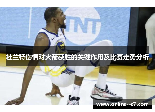 杜兰特伤情对火箭获胜的关键作用及比赛走势分析