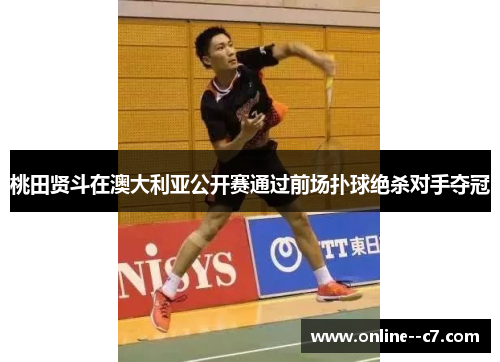 桃田贤斗在澳大利亚公开赛通过前场扑球绝杀对手夺冠