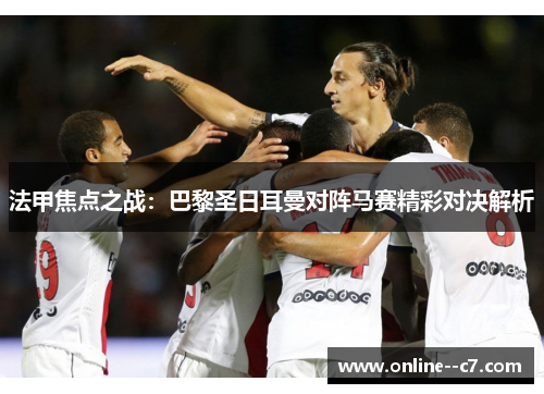 法甲焦点之战：巴黎圣日耳曼对阵马赛精彩对决解析