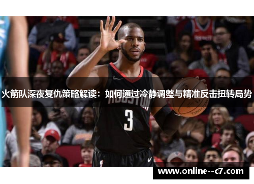 火箭队深夜复仇策略解读:如何通过冷静调整与精准反击扭转局势 火箭队深夜复仇策略解读:如何通过冷静调整与精准反击扭转局势