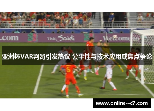 亚洲杯VAR判罚引发热议 公平性与技术应用成焦点争论 亚洲杯VAR判罚引发热议 公平性与技术应用成焦点争论