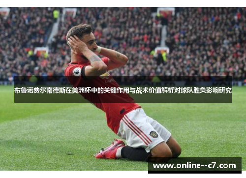 布鲁诺费尔南德斯在美洲杯中的关键作用与战术价值解析对球队胜负影响研究 布鲁诺费尔南德斯在美洲杯中的关键作用与战术价值解析对球队胜负影响研究