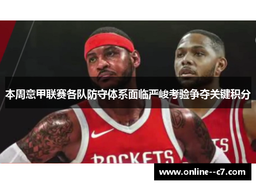 本周意甲联赛各队防守体系面临严峻考验争夺关键积分 本周意甲联赛各队防守体系面临严峻考验争夺关键积分