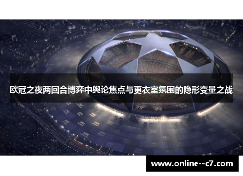 欧冠之夜两回合博弈中舆论焦点与更衣室氛围的隐形变量之战 欧冠之夜两回合博弈中舆论焦点与更衣室氛围的隐形变量之战