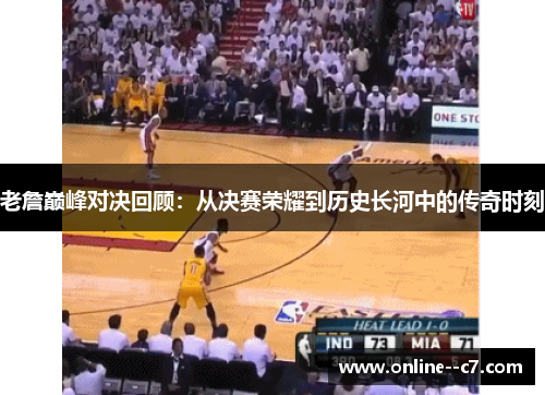 老詹巅峰对决回顾:从决赛荣耀到历史长河中的传奇时刻 老詹巅峰对决回顾:从决赛荣耀到历史长河中的传奇时刻