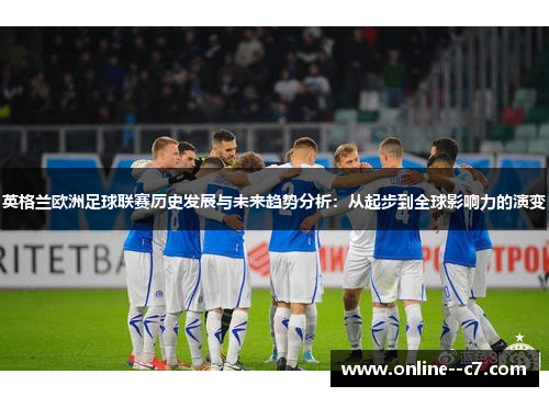 英格兰欧洲足球联赛历史发展与未来趋势分析：从起步到全球影响力的演变