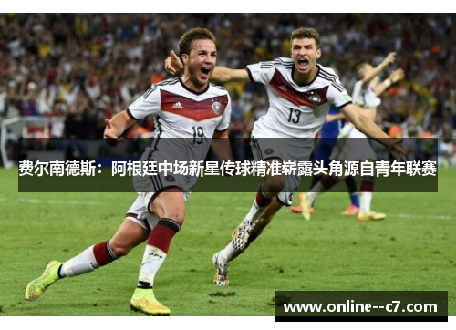 费尔南德斯：阿根廷中场新星传球精准崭露头角源自青年联赛