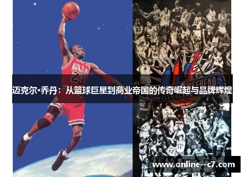 迈克尔·乔丹:从篮球巨星到商业帝国的传奇崛起与品牌辉煌 迈克尔·乔丹:从篮球巨星到商业帝国的传奇崛起与品牌辉煌