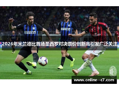 2026年米兰德比首场圣西罗对决票价创新高引发广泛关注