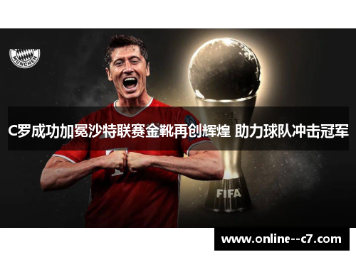 C罗成功加冕沙特联赛金靴再创辉煌 助力球队冲击冠军