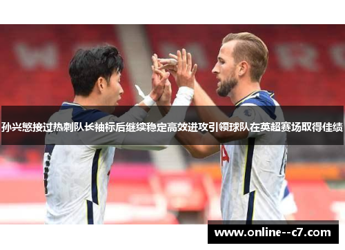 孙兴慜接过热刺队长袖标后继续稳定高效进攻引领球队在英超赛场取得佳绩