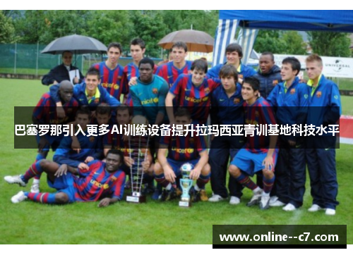 巴塞罗那引入更多AI训练设备提升拉玛西亚青训基地科技水平