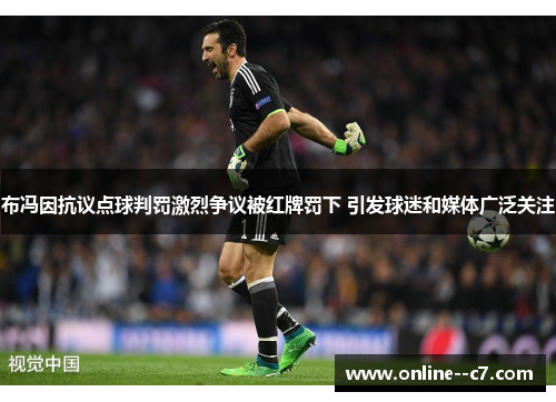 布冯因抗议点球判罚激烈争议被红牌罚下 引发球迷和媒体广泛关注