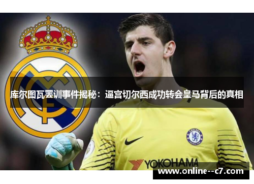 库尔图瓦罢训事件揭秘：逼宫切尔西成功转会皇马背后的真相