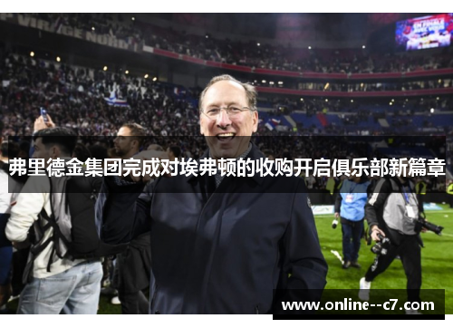 弗里德金集团完成对埃弗顿的收购开启俱乐部新篇章