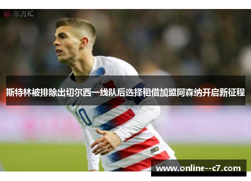 斯特林被排除出切尔西一线队后选择租借加盟阿森纳开启新征程