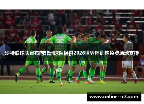 沙特联球队宣布向非洲球队提供2026世界杯训练免费场地支持 沙特联球队宣布向非洲球队提供2026世界杯训练免费场地支持