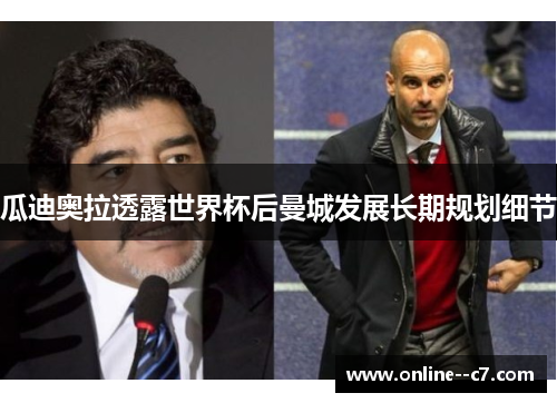瓜迪奥拉透露世界杯后曼城发展长期规划细节 瓜迪奥拉透露世界杯后曼城发展长期规划细节