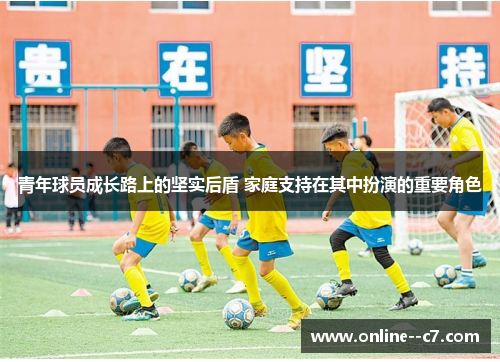 青年球员成长路上的坚实后盾 家庭支持在其中扮演的重要角色