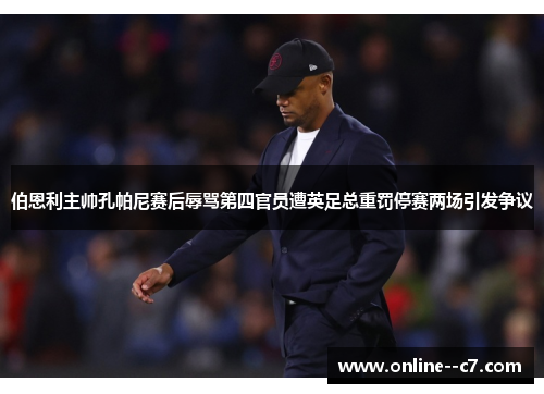 伯恩利主帅孔帕尼赛后辱骂第四官员遭英足总重罚停赛两场引发争议