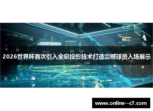 2026世界杯首次引入全息投影技术打造震撼球员入场展示