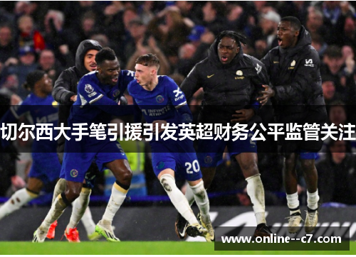 切尔西大手笔引援引发英超财务公平监管关注