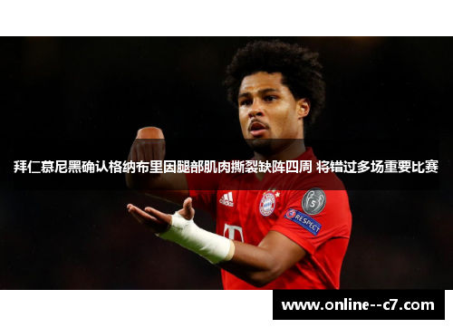 拜仁慕尼黑确认格纳布里因腿部肌肉撕裂缺阵四周 将错过多场重要比赛 拜仁慕尼黑确认格纳布里因腿部肌肉撕裂缺阵四周 将错过多场重要比赛