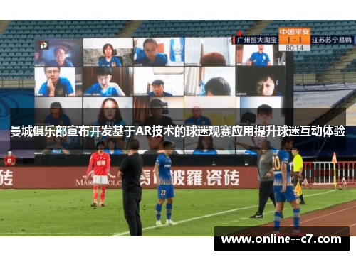 曼城俱乐部宣布开发基于AR技术的球迷观赛应用提升球迷互动体验 曼城俱乐部宣布开发基于AR技术的球迷观赛应用提升球迷互动体验