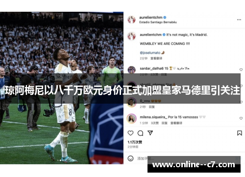 琼阿梅尼以八千万欧元身价正式加盟皇家马德里引关注 琼阿梅尼以八千万欧元身价正式加盟皇家马德里引关注